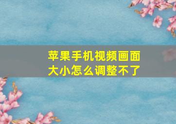 苹果手机视频画面大小怎么调整不了