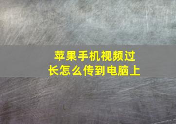 苹果手机视频过长怎么传到电脑上