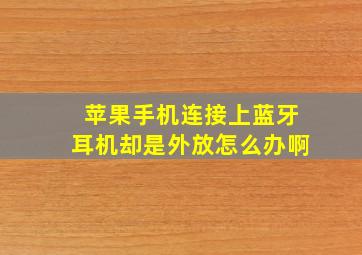 苹果手机连接上蓝牙耳机却是外放怎么办啊