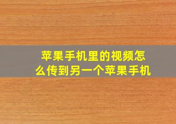 苹果手机里的视频怎么传到另一个苹果手机