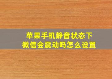 苹果手机静音状态下微信会震动吗怎么设置