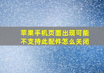 苹果手机页面出现可能不支持此配件怎么关闭