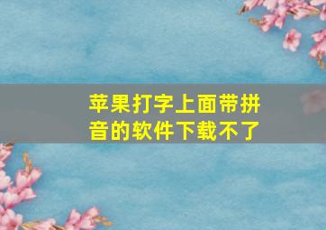 苹果打字上面带拼音的软件下载不了