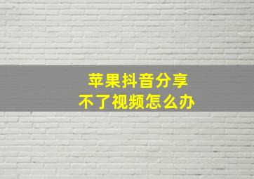 苹果抖音分享不了视频怎么办