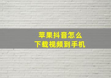 苹果抖音怎么下载视频到手机