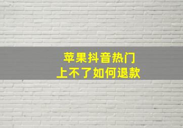 苹果抖音热门上不了如何退款