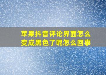 苹果抖音评论界面怎么变成黑色了呢怎么回事