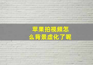 苹果拍视频怎么背景虚化了呢