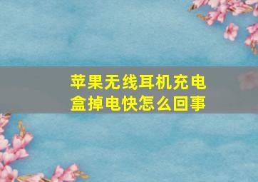 苹果无线耳机充电盒掉电快怎么回事