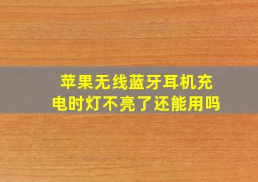 苹果无线蓝牙耳机充电时灯不亮了还能用吗