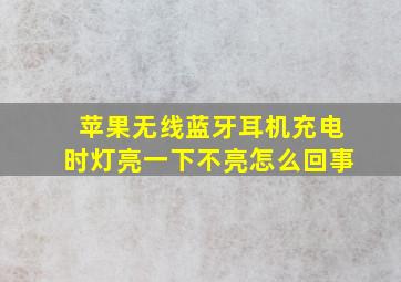 苹果无线蓝牙耳机充电时灯亮一下不亮怎么回事