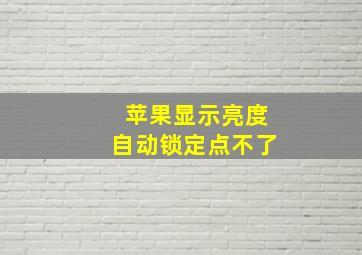 苹果显示亮度自动锁定点不了