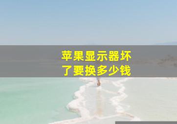 苹果显示器坏了要换多少钱