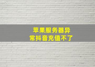 苹果服务器异常抖音充值不了