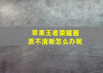 苹果王者荣耀画质不清晰怎么办呢