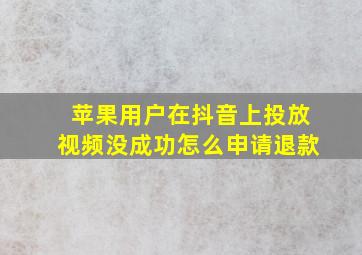 苹果用户在抖音上投放视频没成功怎么申请退款