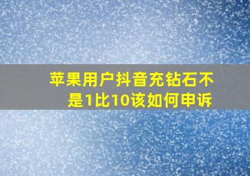 苹果用户抖音充钻石不是1比10该如何申诉