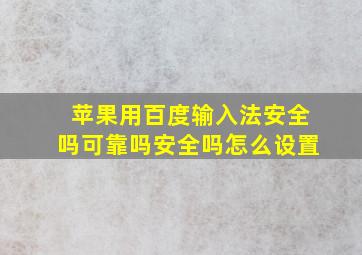 苹果用百度输入法安全吗可靠吗安全吗怎么设置