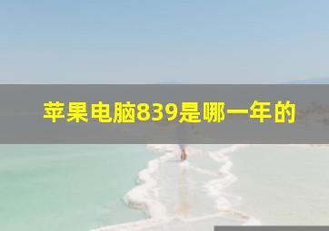 苹果电脑839是哪一年的