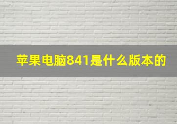 苹果电脑841是什么版本的