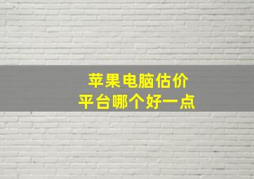 苹果电脑估价平台哪个好一点