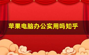 苹果电脑办公实用吗知乎