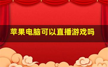 苹果电脑可以直播游戏吗