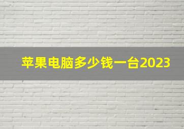 苹果电脑多少钱一台2023