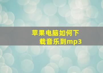 苹果电脑如何下载音乐到mp3