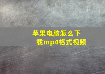 苹果电脑怎么下载mp4格式视频