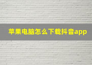 苹果电脑怎么下载抖音app