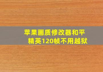 苹果画质修改器和平精英120帧不用越狱