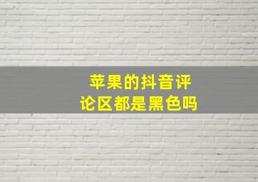 苹果的抖音评论区都是黑色吗