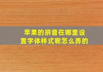 苹果的拼音在哪里设置字体样式呢怎么弄的