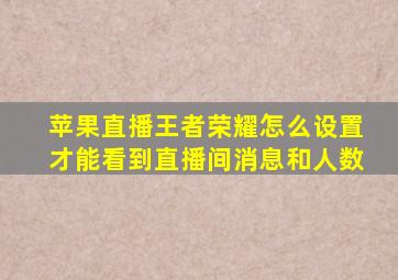 苹果直播王者荣耀怎么设置才能看到直播间消息和人数