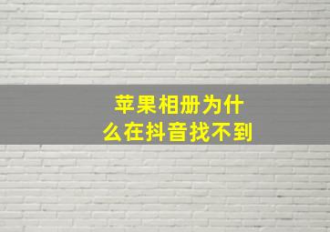 苹果相册为什么在抖音找不到