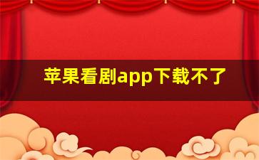 苹果看剧app下载不了