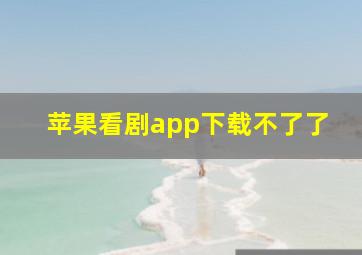 苹果看剧app下载不了了