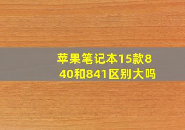 苹果笔记本15款840和841区别大吗