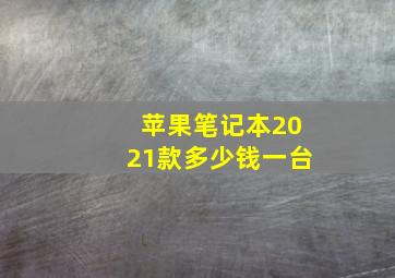 苹果笔记本2021款多少钱一台