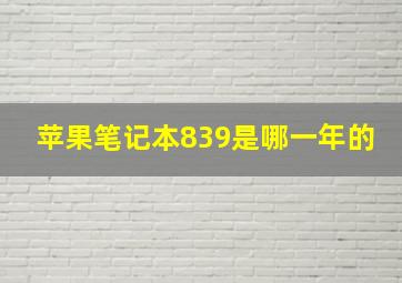 苹果笔记本839是哪一年的