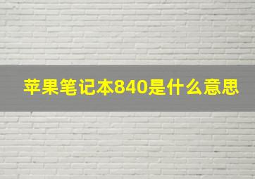 苹果笔记本840是什么意思