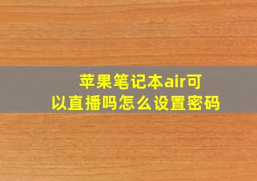 苹果笔记本air可以直播吗怎么设置密码