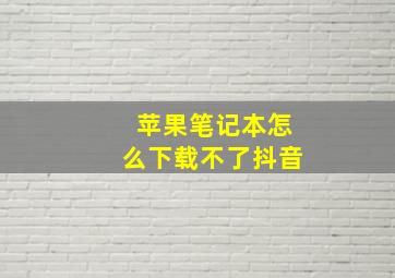 苹果笔记本怎么下载不了抖音