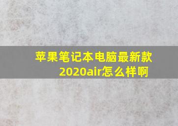 苹果笔记本电脑最新款2020air怎么样啊