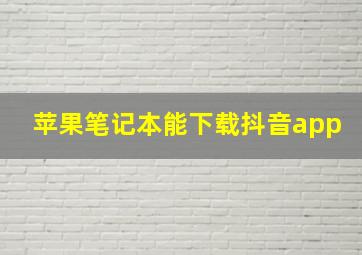 苹果笔记本能下载抖音app