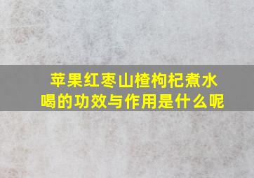 苹果红枣山楂枸杞煮水喝的功效与作用是什么呢