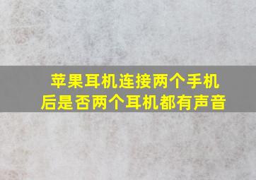 苹果耳机连接两个手机后是否两个耳机都有声音