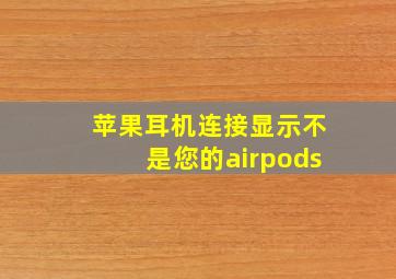 苹果耳机连接显示不是您的airpods