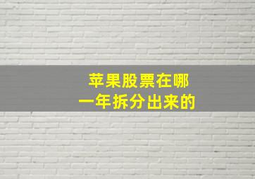 苹果股票在哪一年拆分出来的